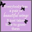 everybody has a pair of beautiful wings, it just takes time to grow them