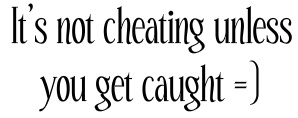It's not cheating unless you get caught =)