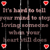 its hard to tell your mind to stop loving someone when your heart still does