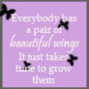 everybody has a pair of beautiful wings, it just takes time to grow them