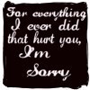for everything i ever did that hurt you, I'm sorry