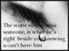 the worst way to miss someone, is when he's right beside you; knowing u can't have him