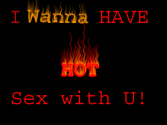 I wanna have hot sex with u!