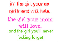 I m the girl your ex gf will hate , your mom will love and you'll never forget