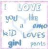 I love you like a emo kid loves girl pants