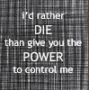 I'd rather die than five you the power to control me