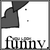 you look funny