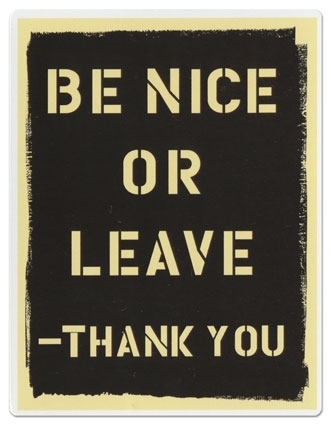 be nice or leave -thank you