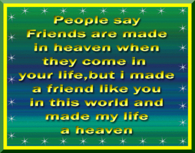 People say friends are made in heaven when they come in your life, but i made a friend like you in this world and made my life a heaven