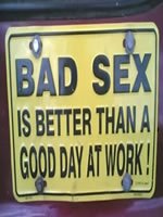 bad sex is better than a good day at work!
