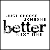 just choose someone better next time