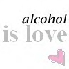 alcohol is love :-)