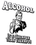 Alcohol its a cheaper than therapy!