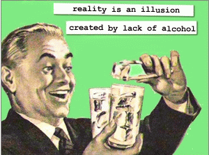 reality is an illusion created by lack of alcohol