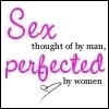 Sex thought of by man, perfected by women