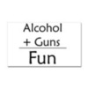 ALCOHOL + GUNS = FUN