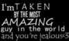 I'm taken by the most amazing guy in the world and your're jealous <3