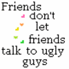 friends don't let friends talk to ugly guys