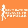 don't hate me because I'm popular