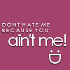 don't hate me because you ain't me!