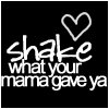 shake what your mama gave ya