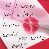 I wrote you a love letter would you write back?