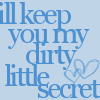 I'll keep you my dirty little secret