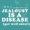 jealousy is a disease ( get well soon!)