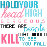 hold your head high gorgeous there are people that would kill to see you fall
