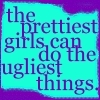 the prettiest girls can do the ugliest things