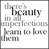 there's beauty in all imperfections learn to love them