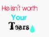 he isn't worts your tears