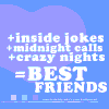 inside jokes+ midnight calls + crazy nights = best friends