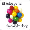 I'll take ya ta da candy shop
