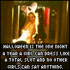 Halloween is the one night a year a girl can dress like a total slut and no other girls can say anything