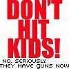 don't hit kids! No seriously they have guns now