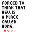 FORCED TO THINK THAT HELL IS A PLACE CALLED HOME