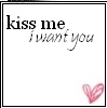 kiss me I want you