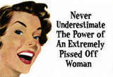 never underestimate the power of an extremely pissed of woman