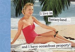 I LIVE IN FANTASYLAND AND I HAVE OCEANFRONT PROPERTY!