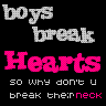 BOYS BREAK HEARTS SO WHY DON'T U BREAK THEIR NECK