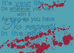 it's your life do whatever you want with it as long as you have no regrets in the end