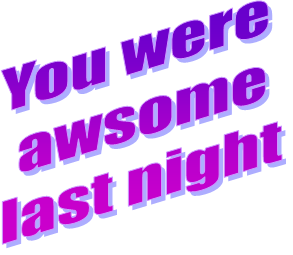 You were awsome last night