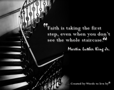 faith is taking the first step, even when you don't see the whole staircase