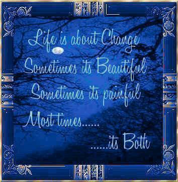 life is about change, sometimes its beautiful, sometimes is painful Most times .... its both