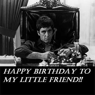 Happy Birthday To My Little Friend!! -- Scarface, Al Pacino