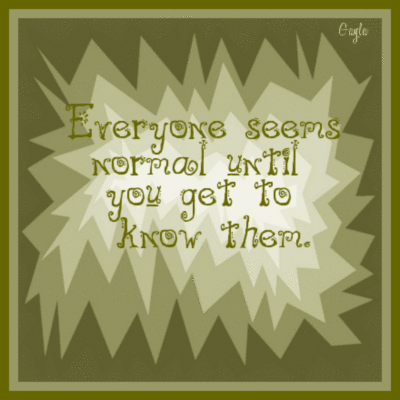 everyone seems normal until you get to know them.