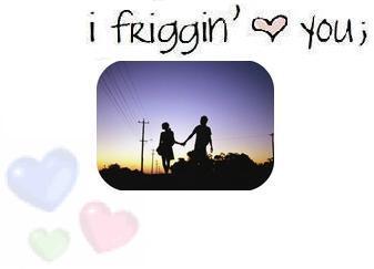 i friggin love you