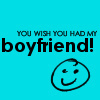 you wish you had my boyfriend!