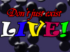 don't just exist LIVE!